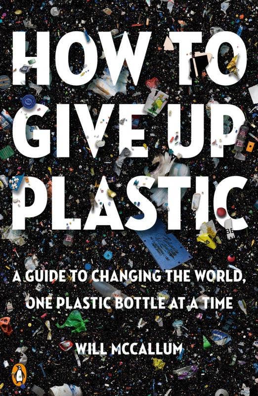 How to Give Up Plastic: A Guide to Changing the World